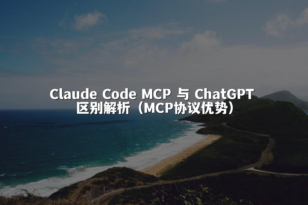 Claude Code MCP 与 ChatGPT 区别解析（MCP协议优势）