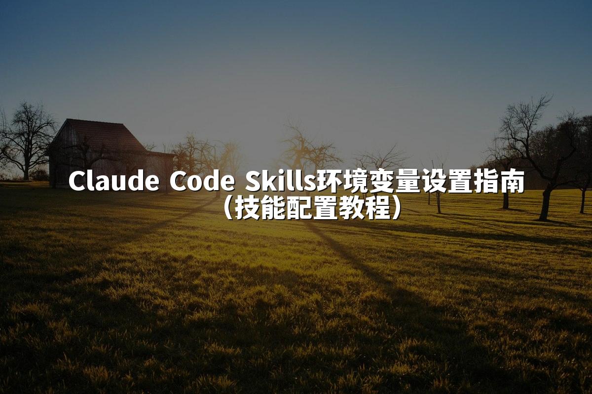 Claude Code Skills环境变量设置指南(技能配置教程)