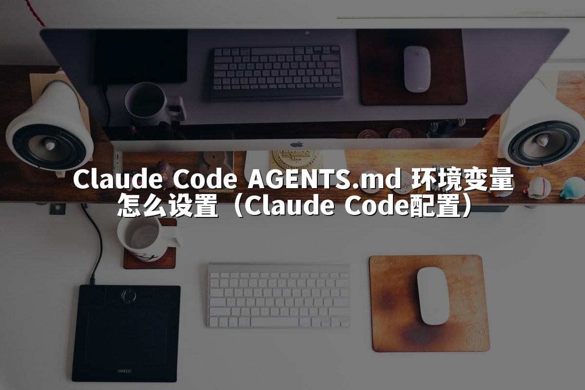 Claude Code AGENTS.md 环境变量怎么设置（Claude Code配置）