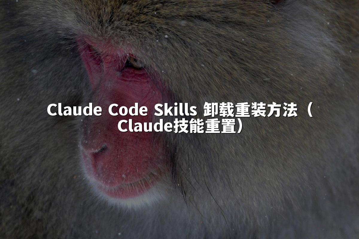 Claude Code Skills 卸载重装方法(Claude技能重置)