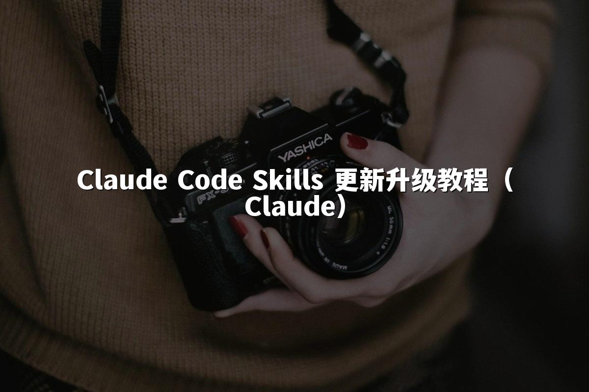 Claude Code Skills 更新升级教程（Claude）