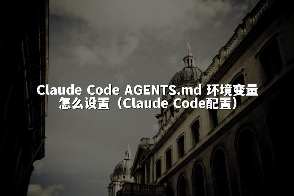 Claude Code AGENTS.md 环境变量怎么设置（Claude Code配置）