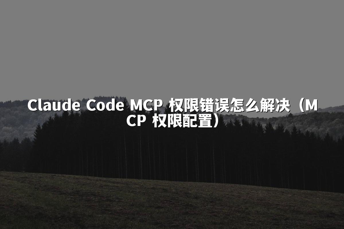 Claude Code MCP 权限错误怎么解决(MCP 权限配置)