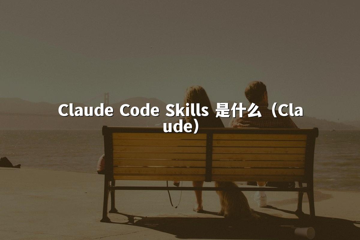 Claude Code Skills 是什么（Claude）
