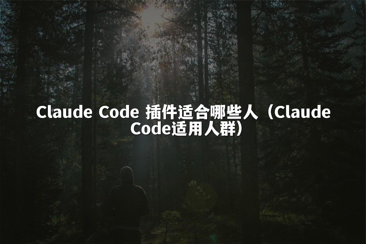 Claude Code 插件适合哪些人(Claude Code适用人群)