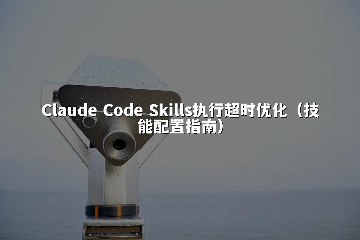 Claude Code Skills执行超时优化（技能配置指南）
