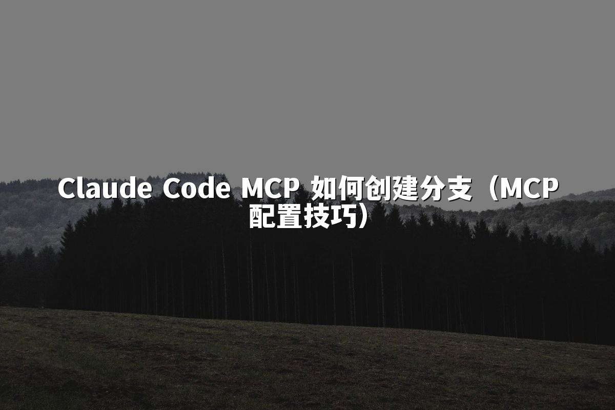 Claude Code MCP 如何创建分支(MCP配置技巧)