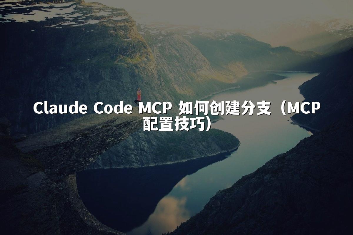 Claude Code MCP 如何创建分支(MCP配置技巧)