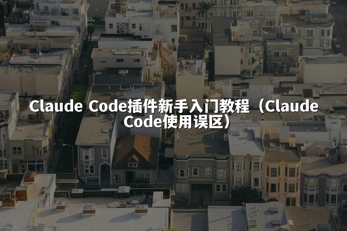 Claude Code插件新手入门教程（Claude Code使用误区）