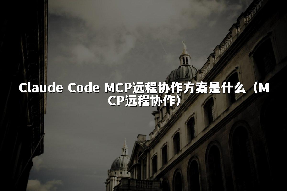 Claude Code MCP远程协作方案是什么(MCP远程协作)