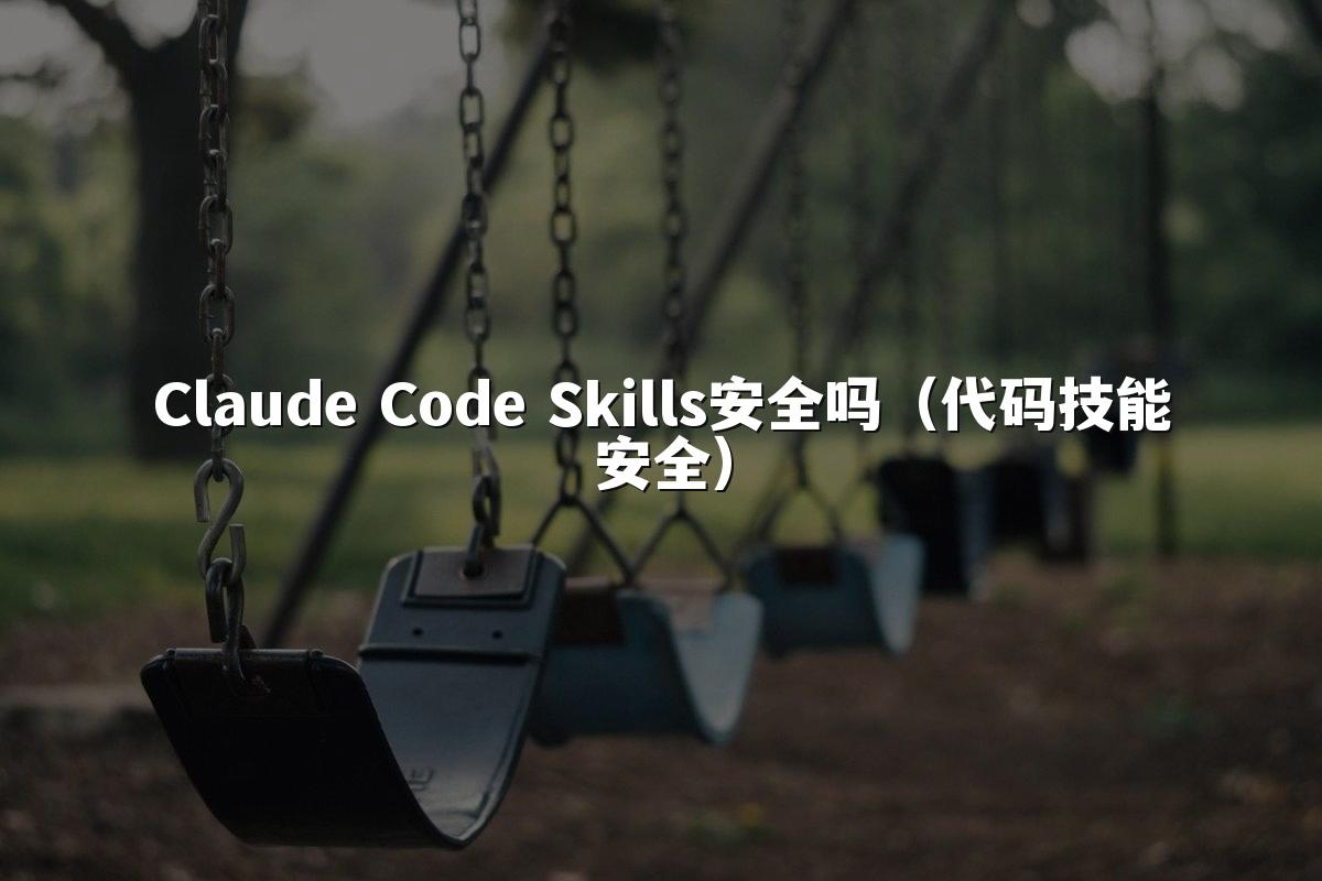 Claude Code Skills安全吗（代码技能安全）