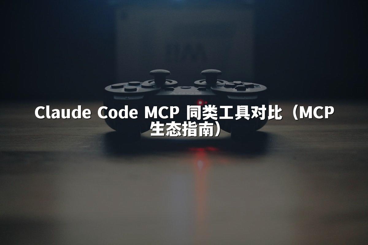 Claude Code MCP 同类工具对比(MCP生态指南)