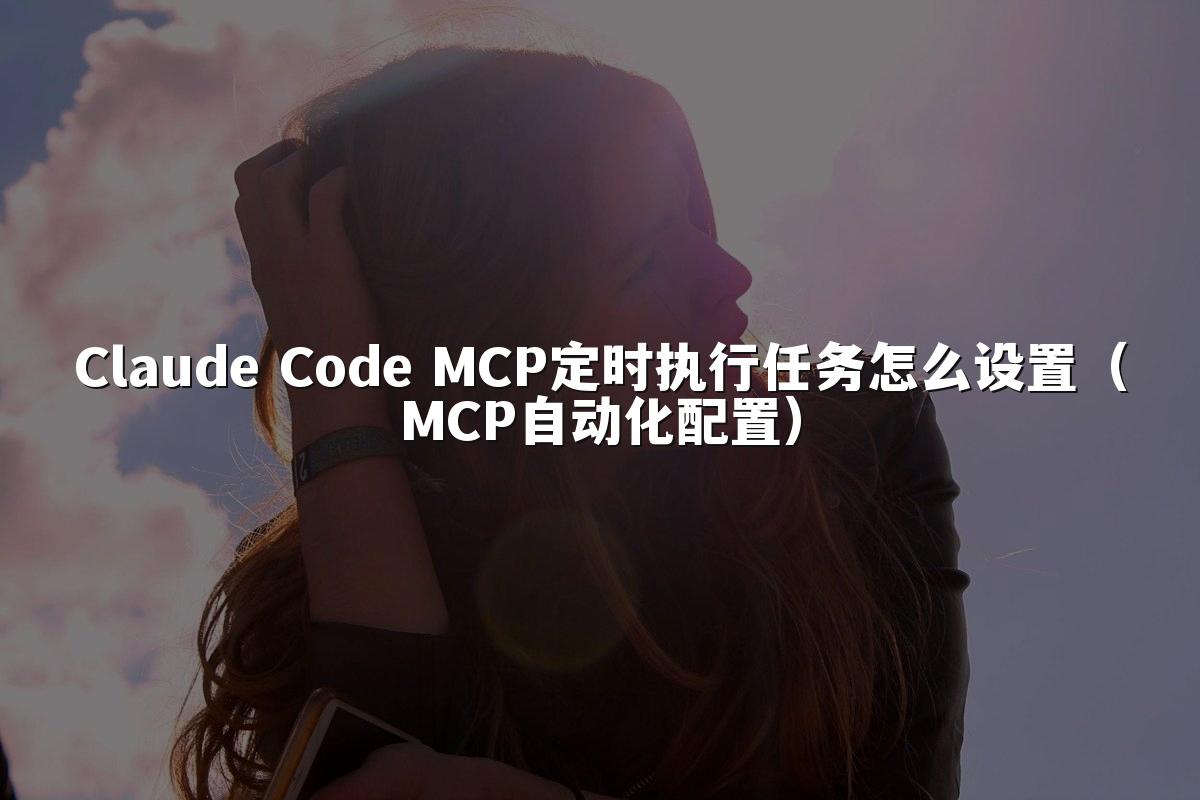 Claude Code MCP定时执行任务怎么设置（MCP自动化配置）