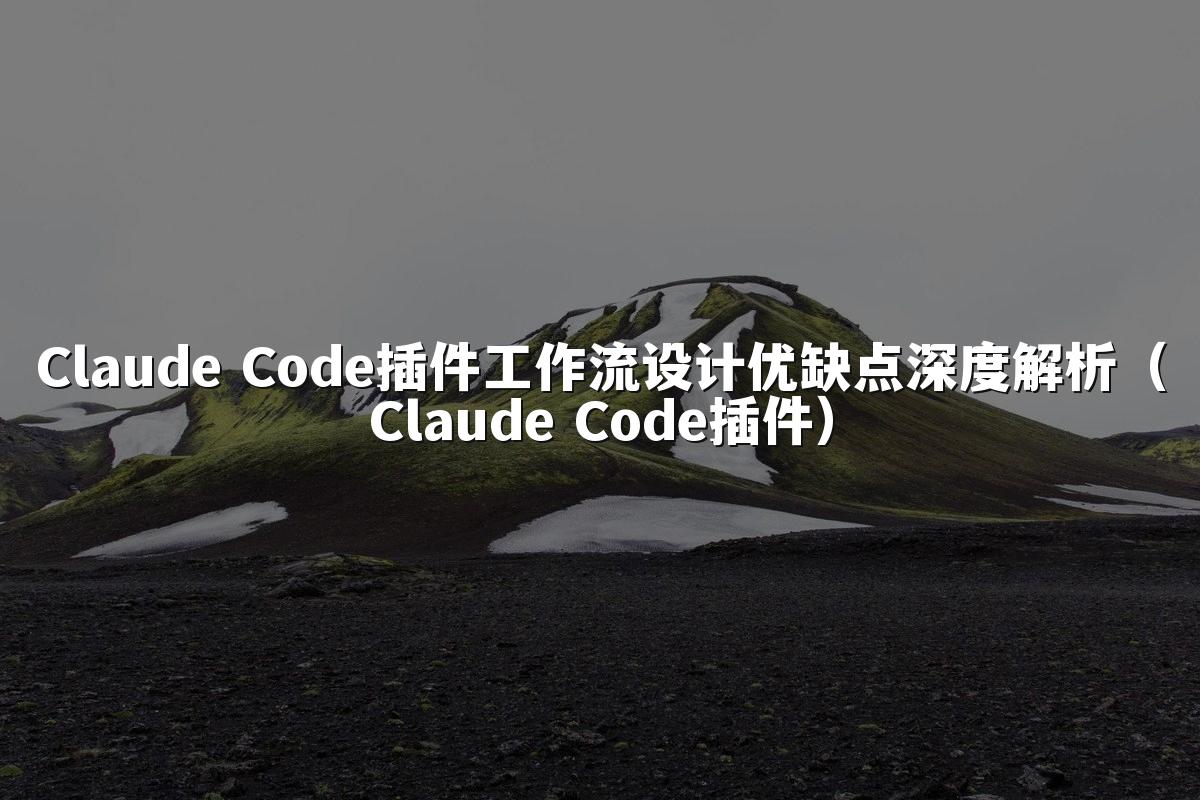 Claude Code插件工作流设计优缺点深度解析（Claude Code插件）