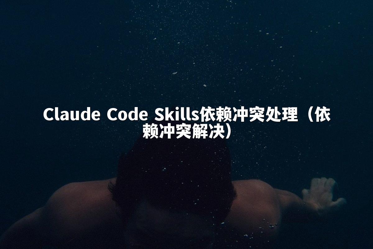 Claude Code Skills依赖冲突处理（依赖冲突解决）