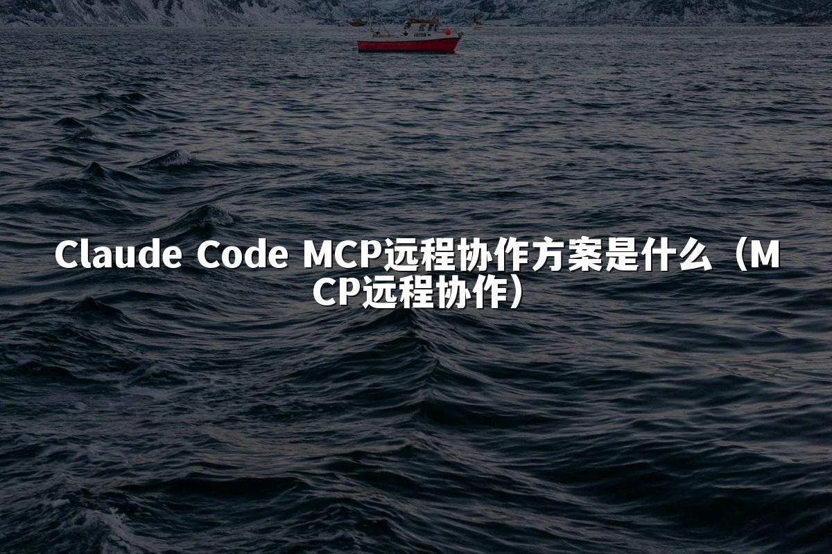 Claude Code MCP远程协作方案是什么(MCP远程协作)