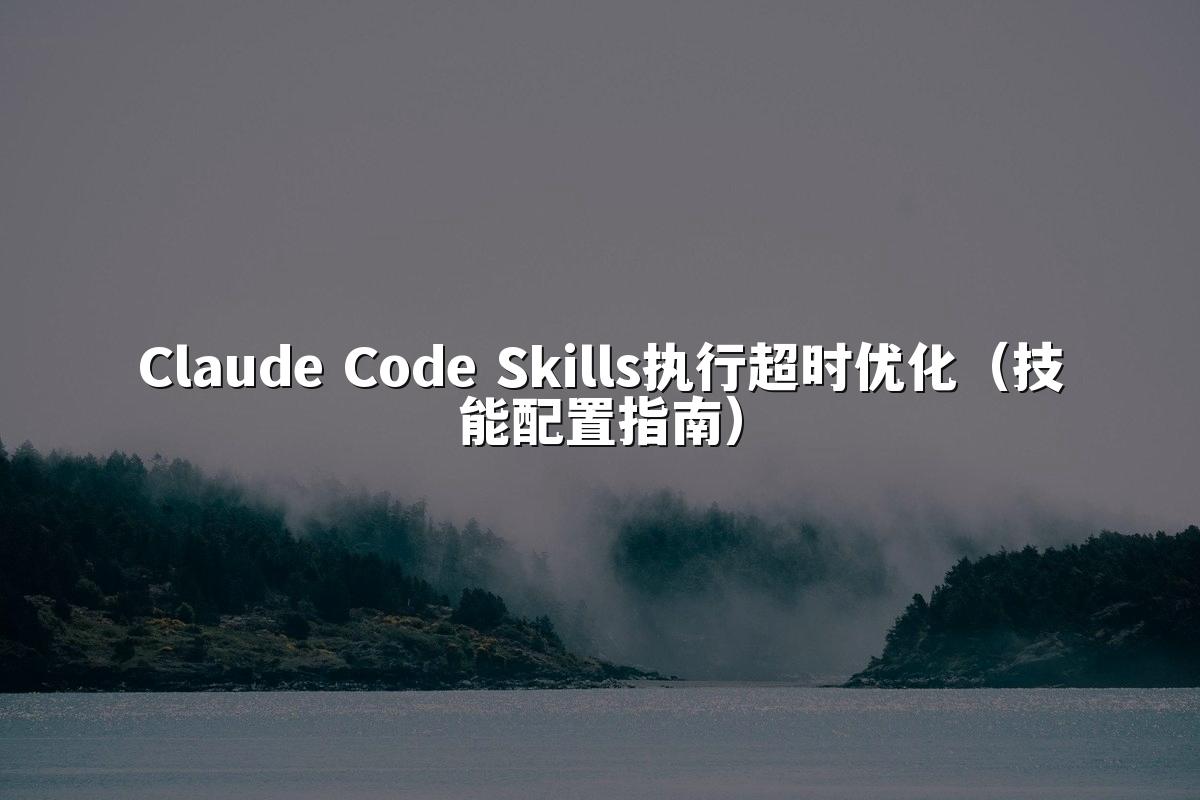 Claude Code Skills执行超时优化（技能配置指南）