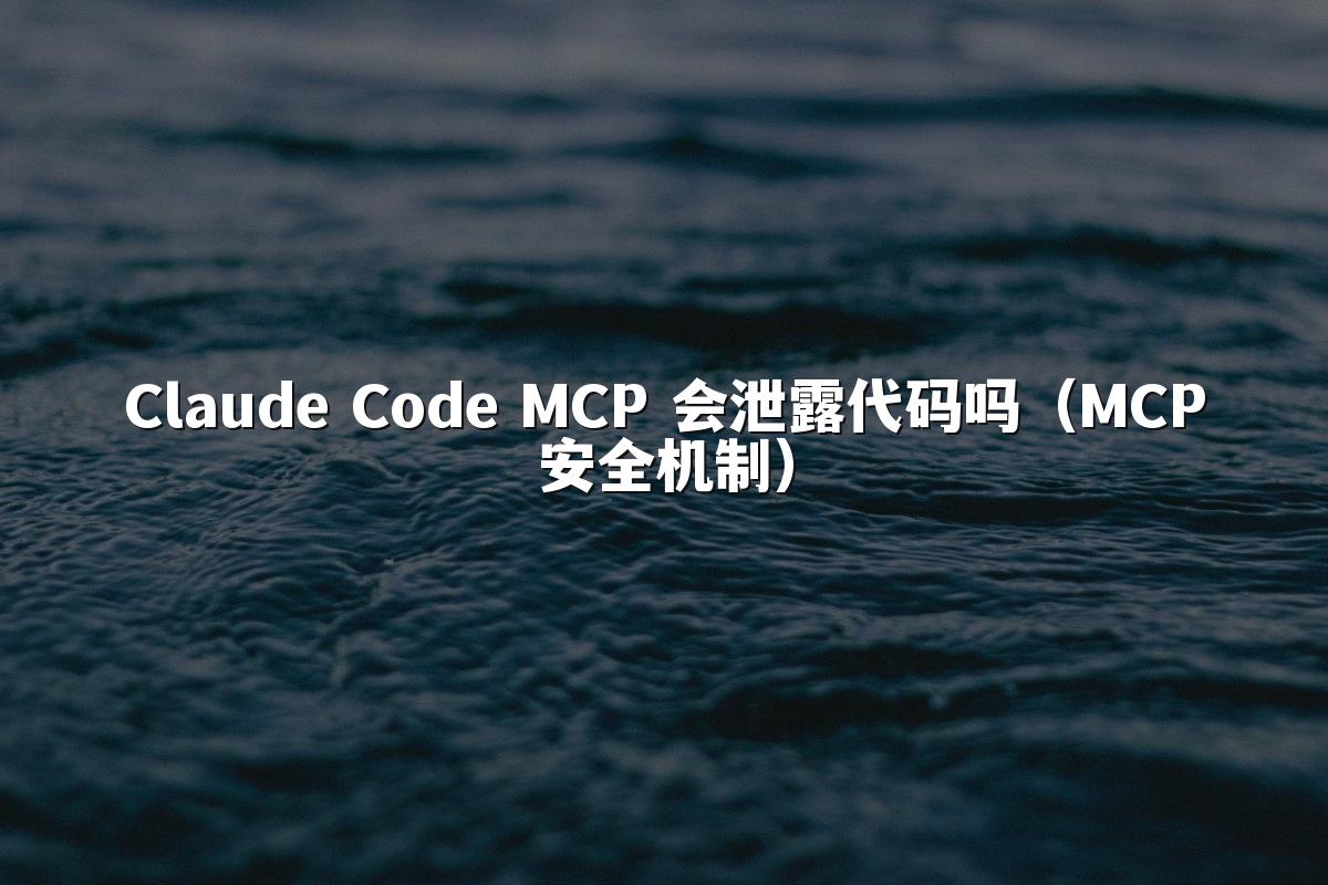 Claude Code MCP 会泄露代码吗(MCP安全机制)