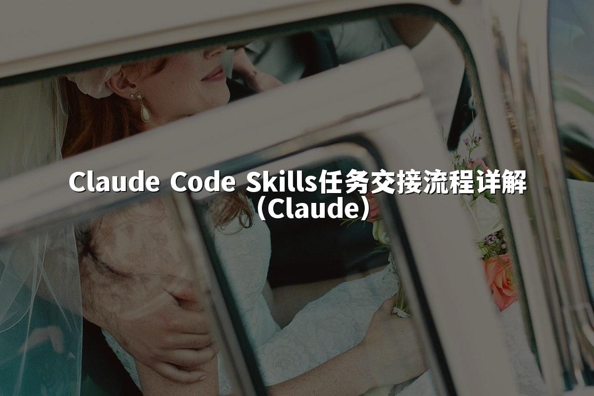 Claude Code Skills任务交接流程详解（Claude）