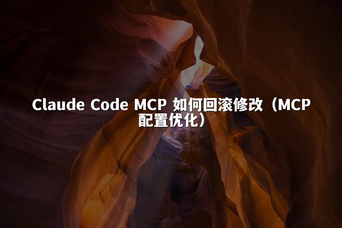 Claude Code MCP 如何回滚修改(MCP配置优化)