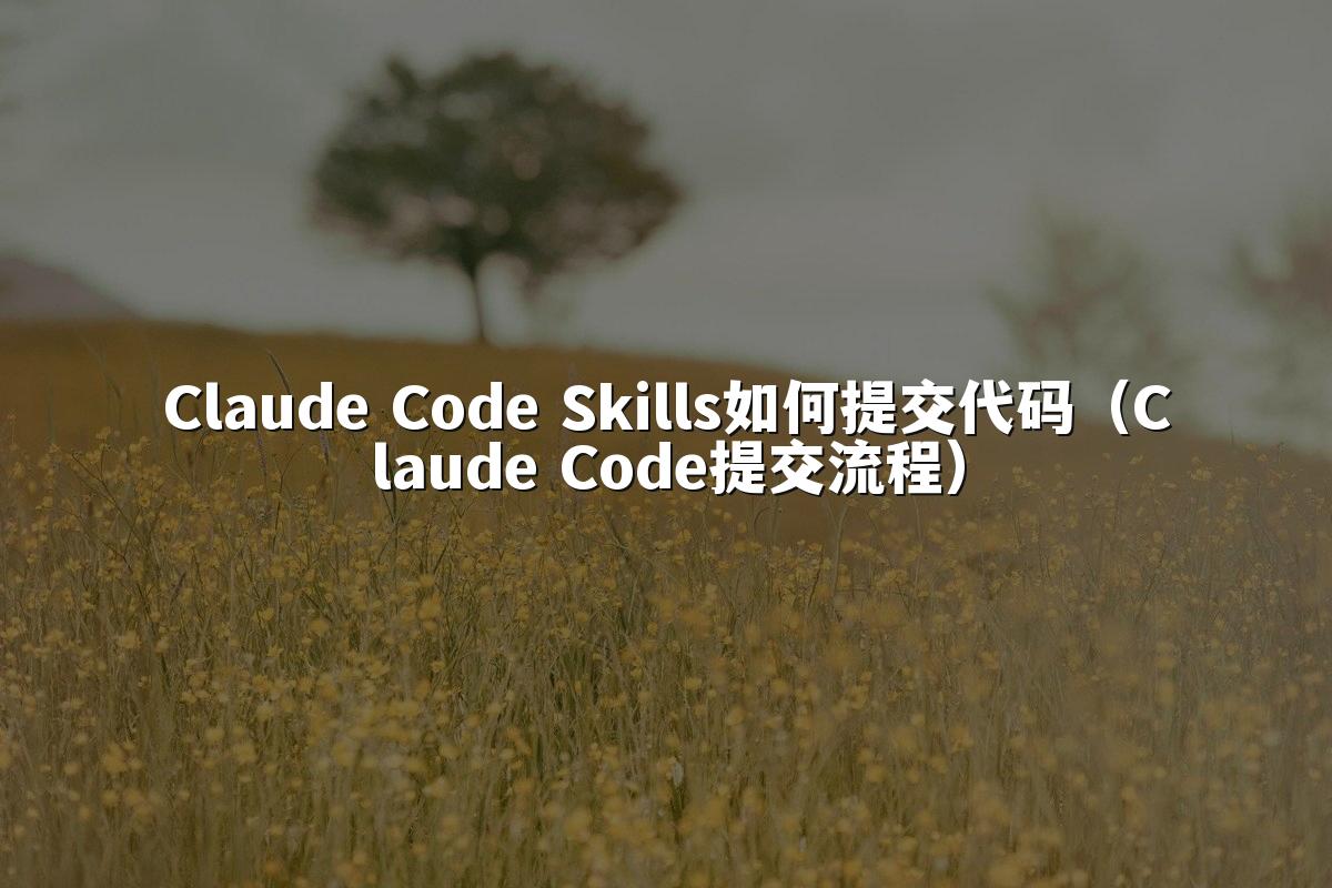 Claude Code Skills如何提交代码（Claude Code提交流程）