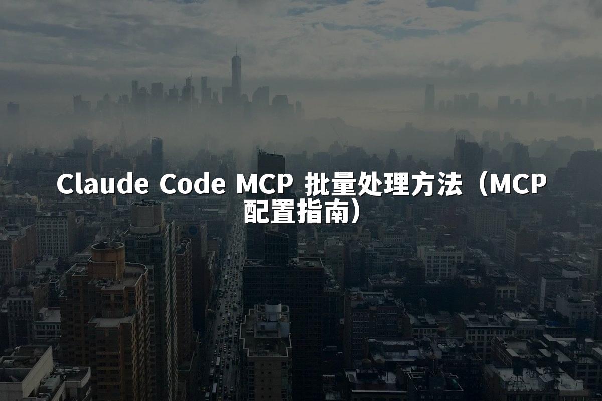 Claude Code MCP 批量处理方法（MCP配置指南）