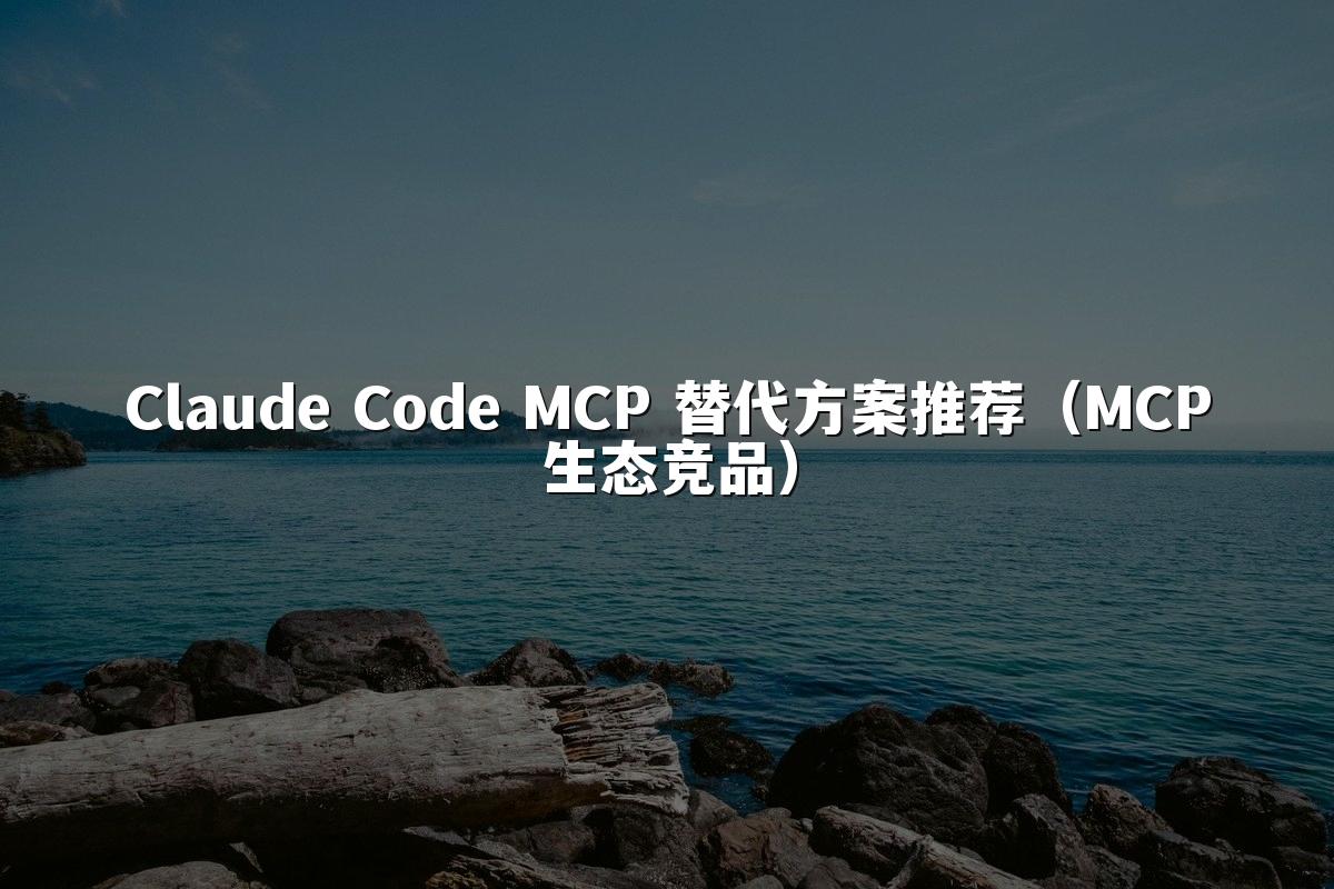 Claude Code MCP 替代方案推荐（MCP生态竞品）