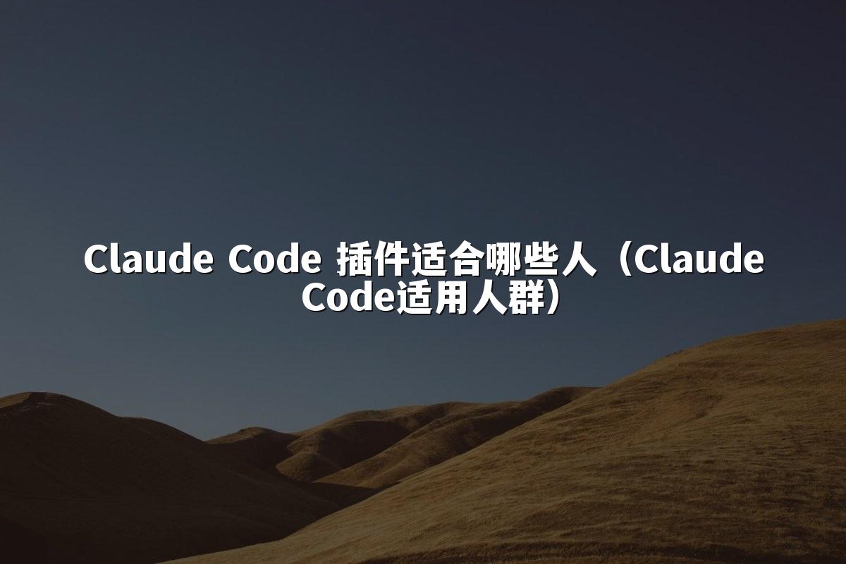 Claude Code 插件适合哪些人(Claude Code适用人群)