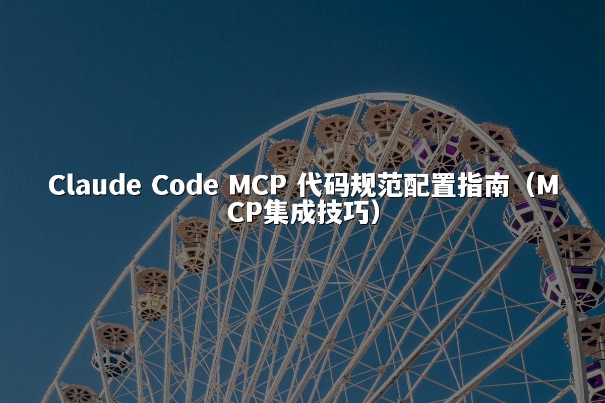 Claude Code MCP 代码规范配置指南(MCP集成技巧)