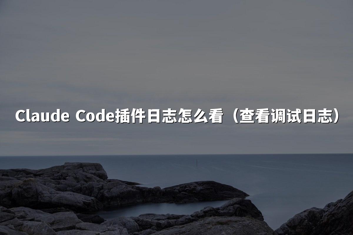 Claude Code插件日志怎么看(查看调试日志)