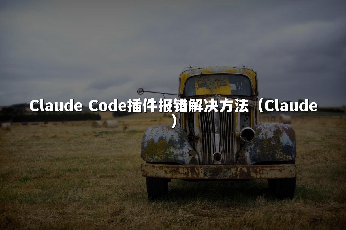 Claude Code插件报错解决方法（Claude）