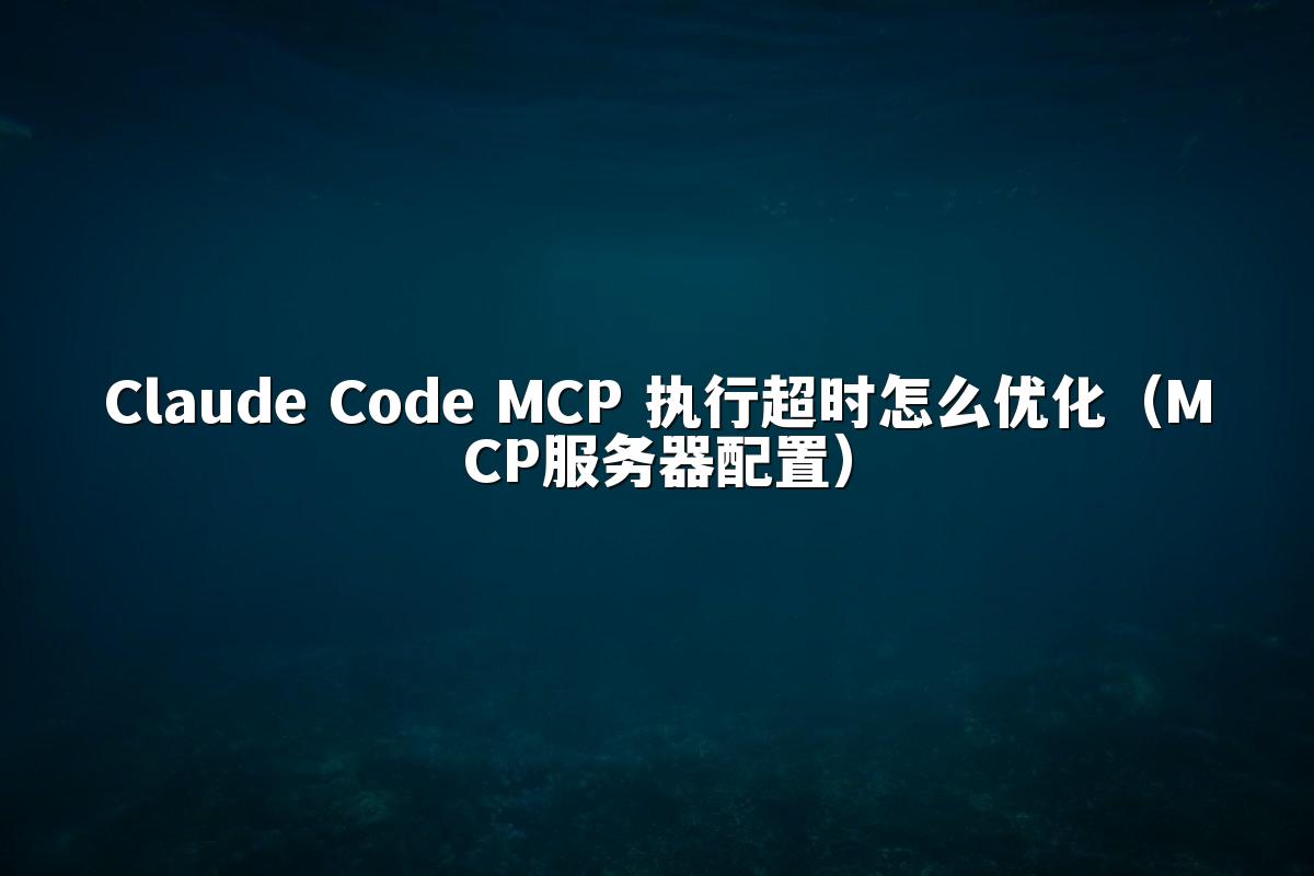 Claude Code MCP 执行超时怎么优化（MCP服务器配置）
