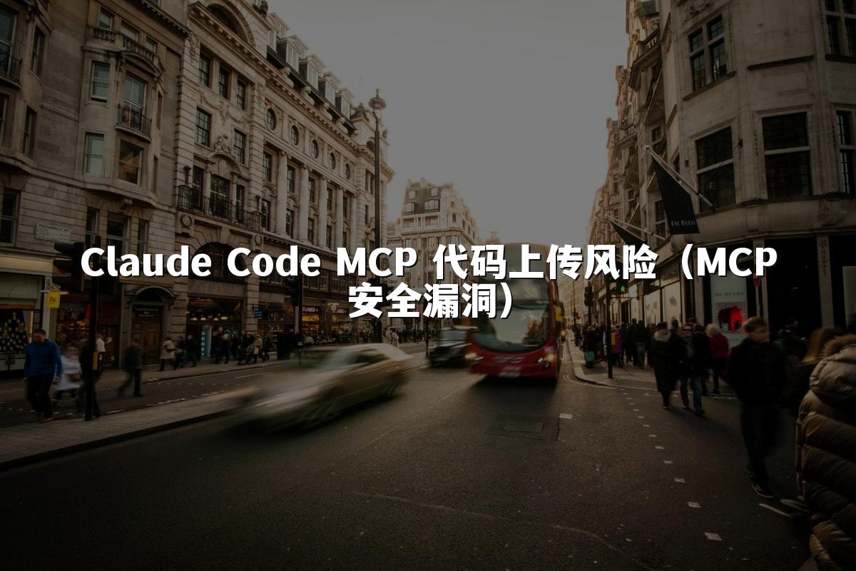 Claude Code MCP 代码上传风险(MCP安全漏洞)