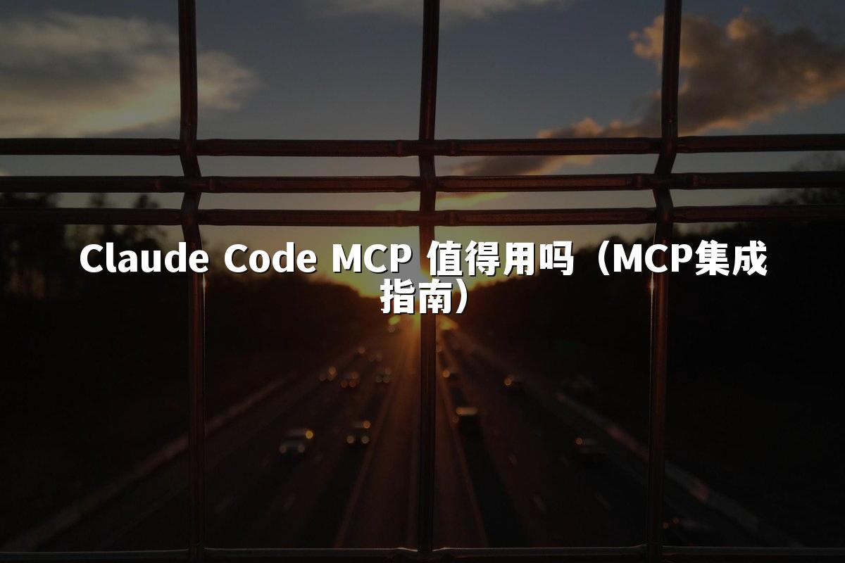 Claude Code MCP 值得用吗(MCP集成指南)