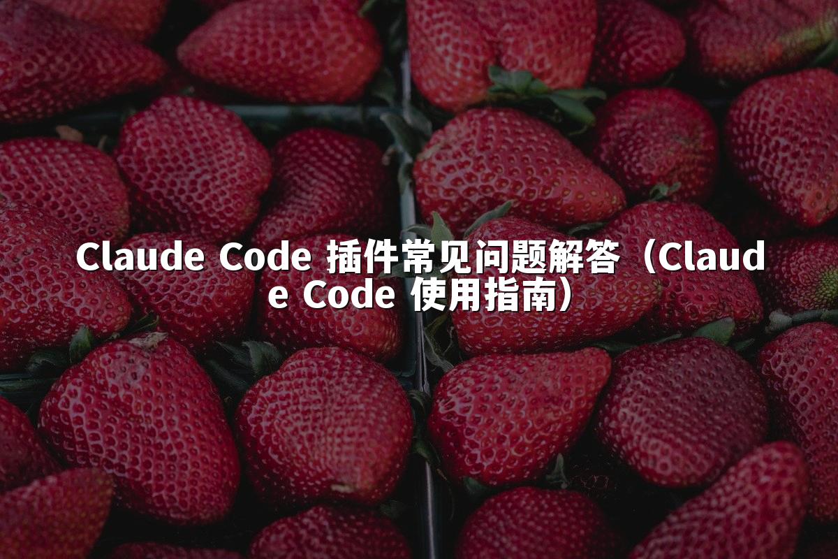 Claude Code 插件常见问题解答（Claude Code 使用指南）