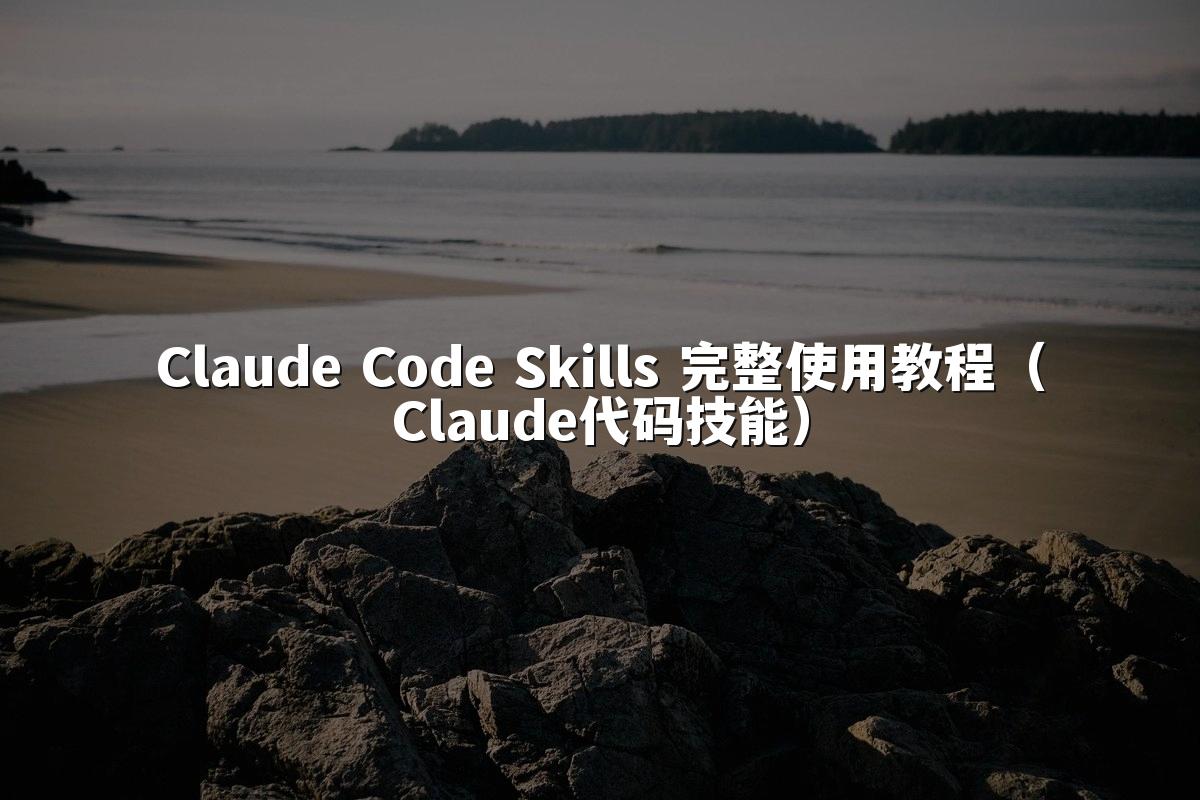 Claude Code Skills 完整使用教程(Claude代码技能)