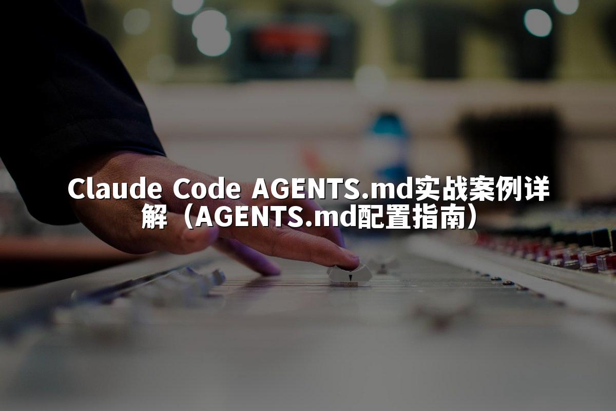 Claude Code AGENTS.md实战案例详解（AGENTS.md配置指南）