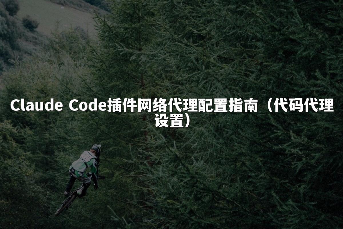 Claude Code插件网络代理配置指南（代码代理设置）