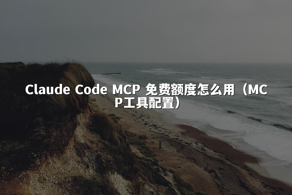 Claude Code MCP 免费额度怎么用（MCP工具配置）
