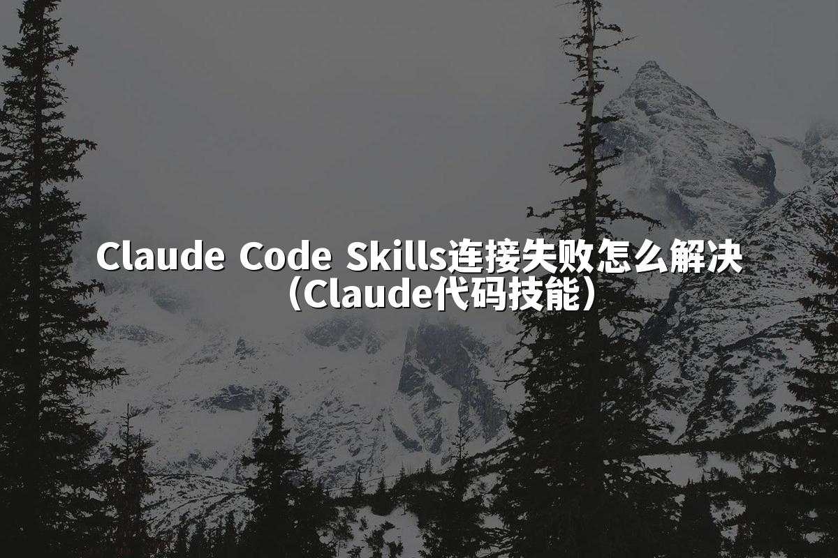 Claude Code Skills连接失败怎么解决（Claude代码技能）