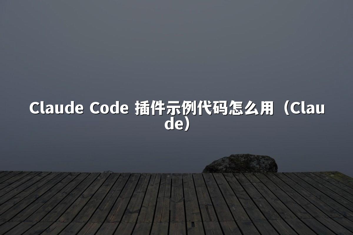Claude Code 插件示例代码怎么用（Claude）