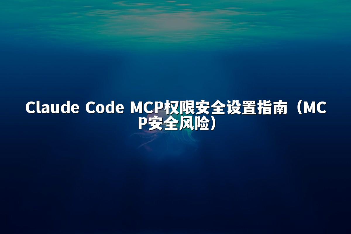 Claude Code MCP权限安全设置指南(MCP安全风险)