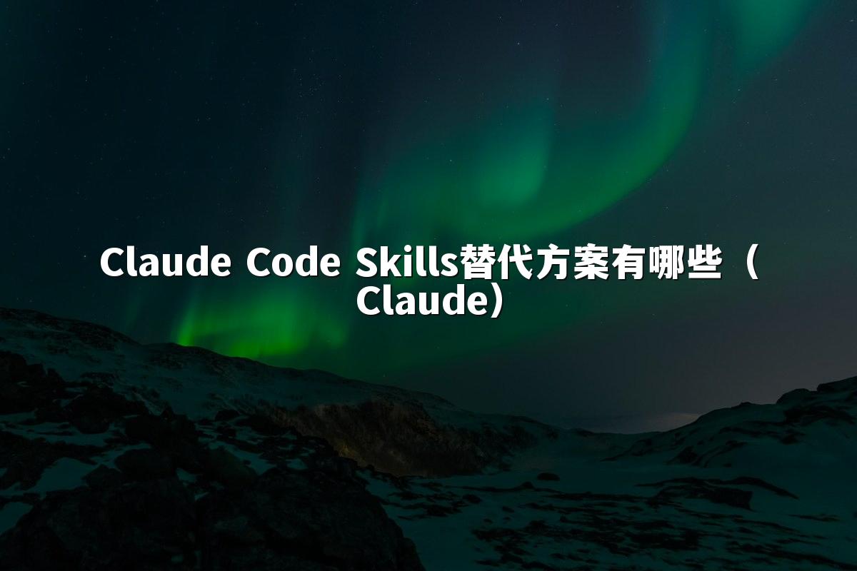 Claude Code Skills替代方案有哪些(Claude)