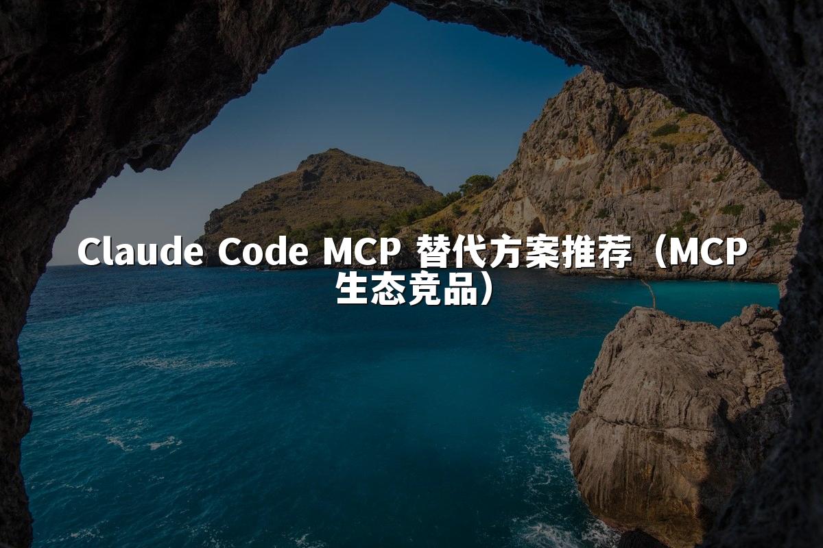 Claude Code MCP 替代方案推荐（MCP生态竞品）