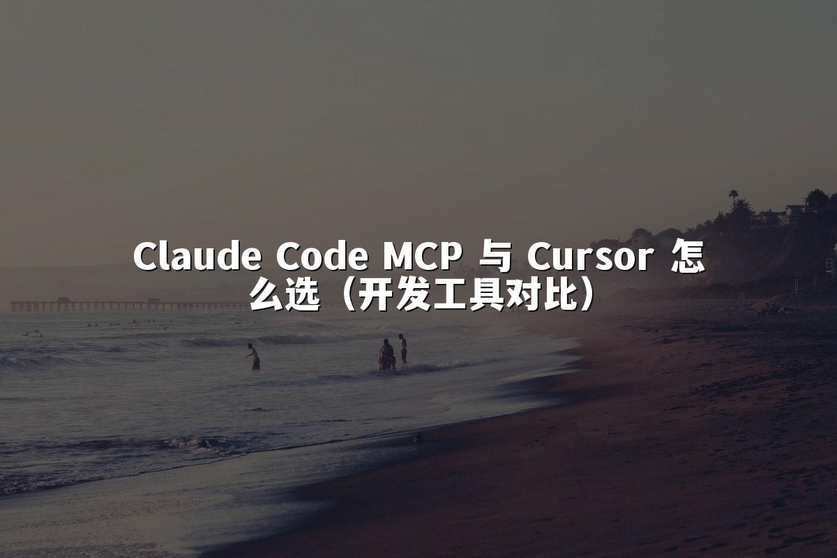 Claude Code MCP 与 Cursor 怎么选（开发工具对比）
