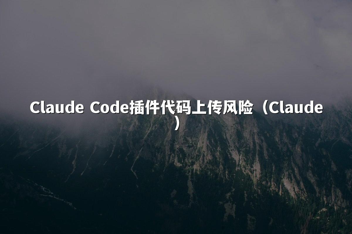 Claude Code插件代码上传风险（Claude）