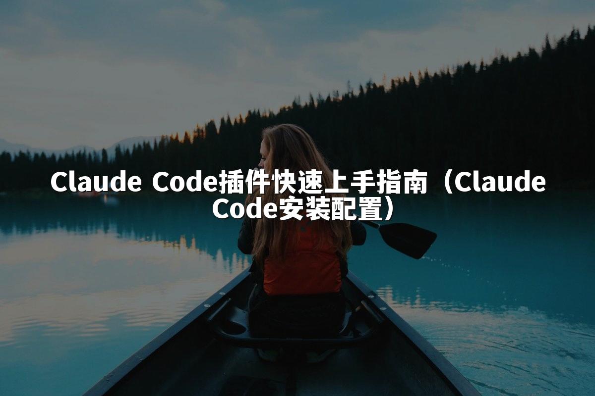 Claude Code插件快速上手指南（Claude Code安装配置）