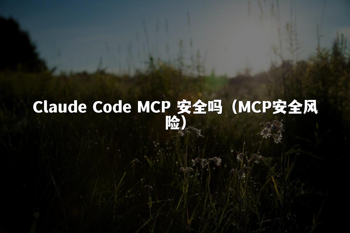 Claude Code MCP 安全吗(MCP安全风险)