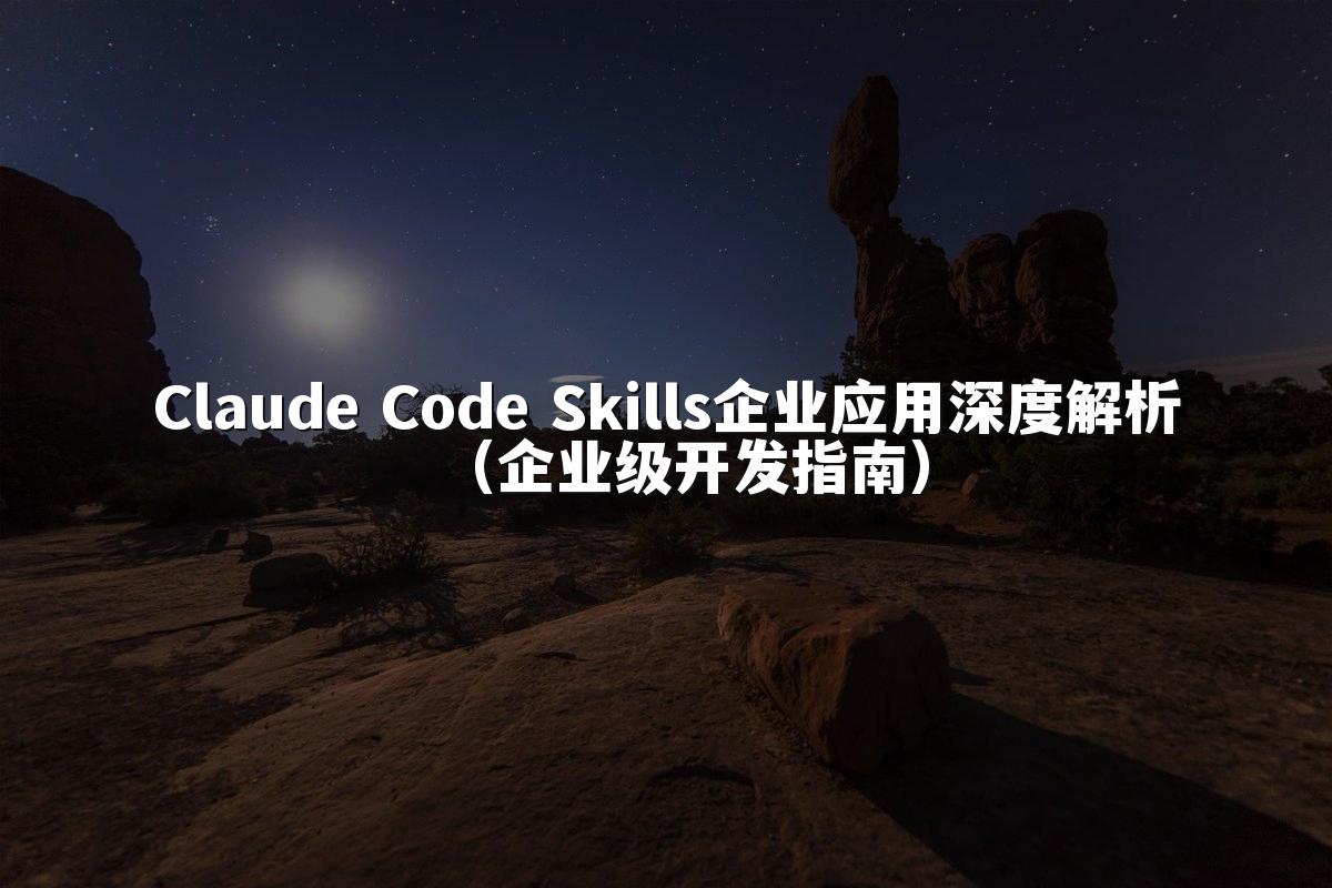 Claude Code Skills企业应用深度解析（企业级开发指南）