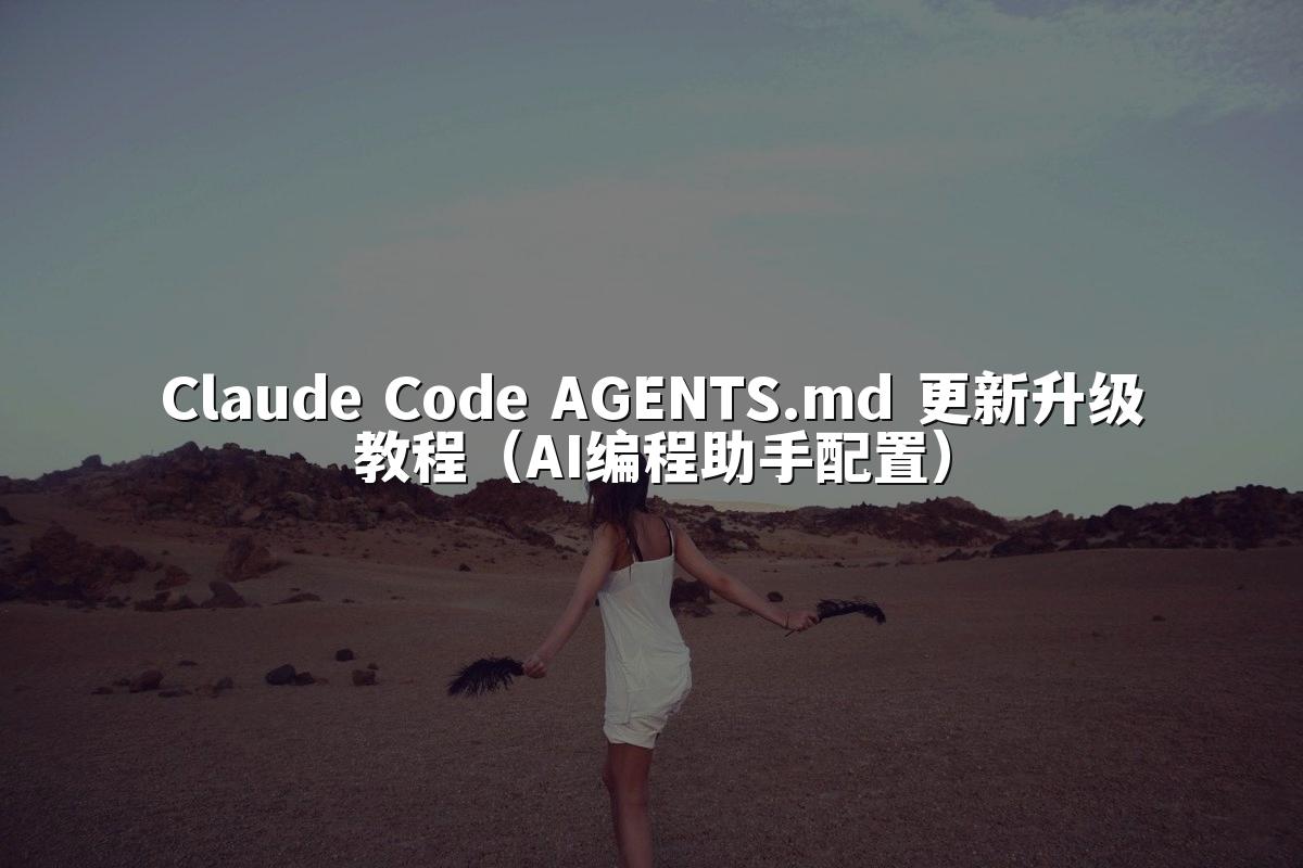 Claude Code AGENTS.md 更新升级教程（AI编程助手配置）
